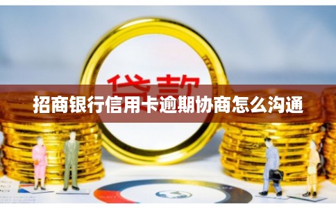 招商银行信用卡逾期协商怎么沟通 招商银行信用卡逾期协商怎么沟通