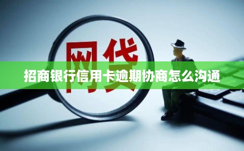 招商银行信用卡逾期协商怎么沟通