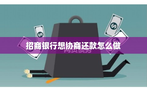 招商银行想协商还款怎么做 招商银行想协商还款怎么做