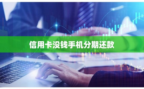 信用卡没钱手机分期还款 信用卡没钱手机分期还款