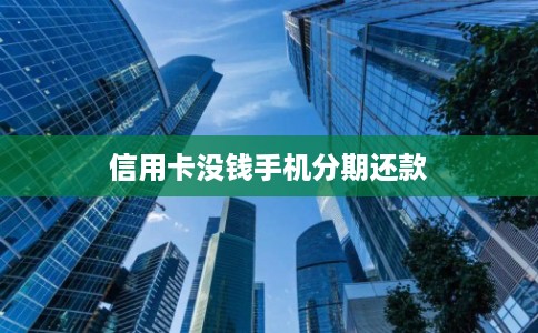 信用卡没钱手机分期还款 信用卡没钱手机分期还款