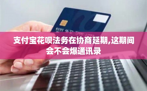 支付宝花呗法务在协商延期,这期间会不会爆通讯录 支付宝花呗法务在协商延期,这期间会不会爆通讯录