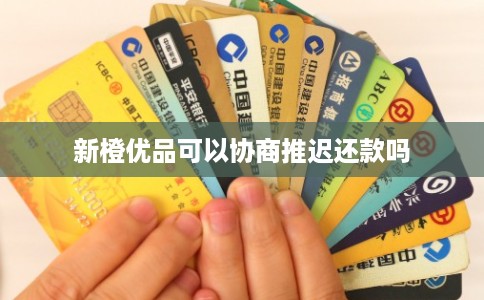 新橙优品可以协商推迟还款吗 新橙优品可以协商推迟还款吗