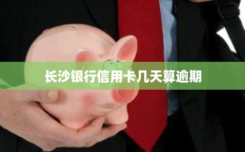 长沙银行信用卡几天算逾期
