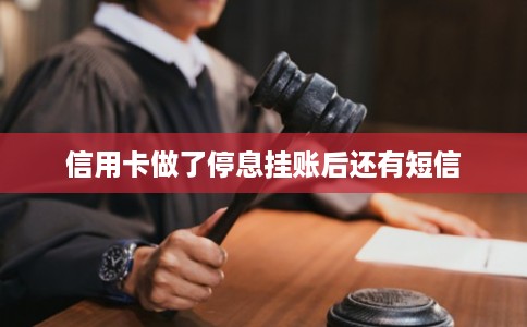 信用卡做了停息挂账后还有短信 信用卡做了停息挂账后还有短信
