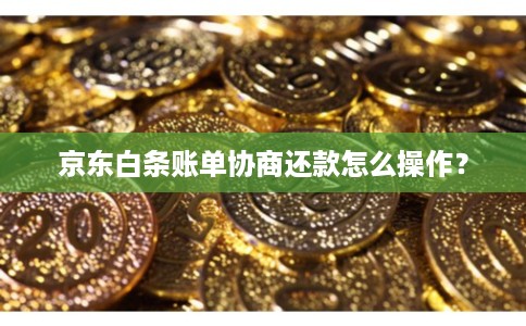 京东白条账单协商还款怎么操作？