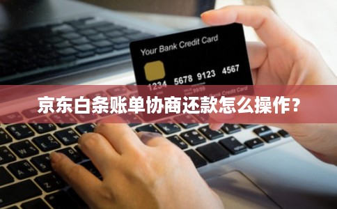 京东白条账单协商还款怎么操作？