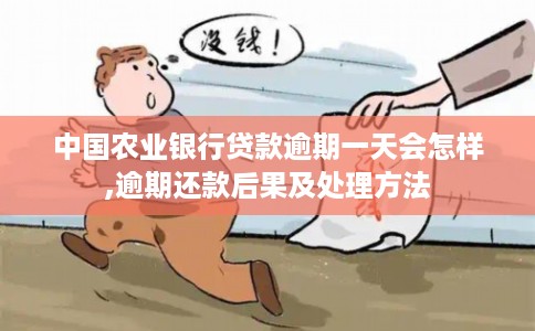 中国农业银行贷款逾期一天会怎样,逾期还款后果及处理方法
