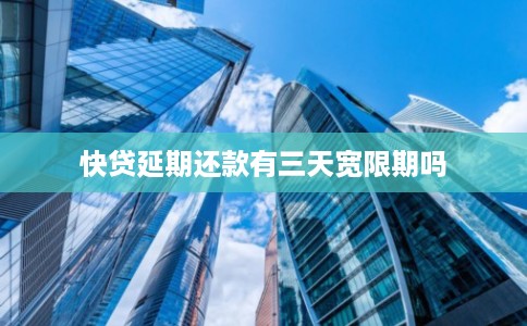 快贷延期还款有三天宽限期吗 快贷延期还款有三天宽限期吗
