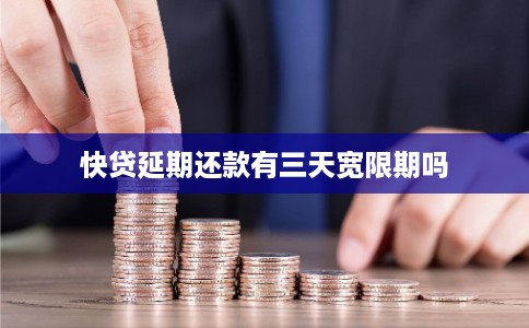 快贷延期还款有三天宽限期吗 快贷延期还款有三天宽限期吗