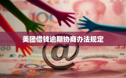 美团借钱逾期协商办法规定 美团借钱逾期协商办法规定