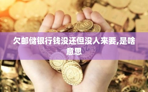 欠邮储银行钱没还但没人来要,是啥意思