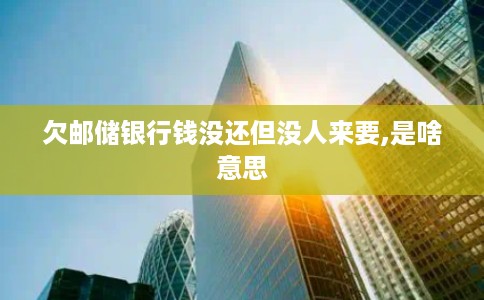 欠邮储银行钱没还但没人来要,是啥意思