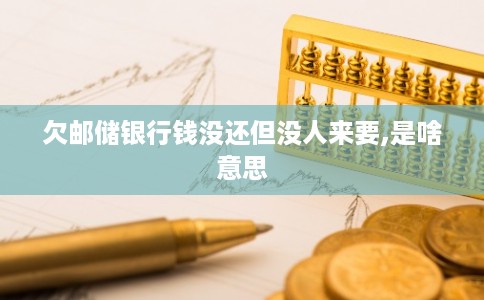 欠邮储银行钱没还但没人来要,是啥意思