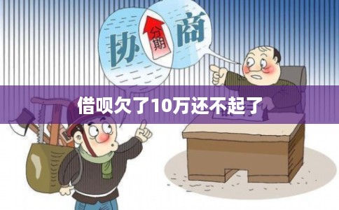 借呗欠了10万还不起了 借呗欠了10万还不起了