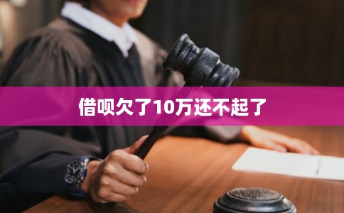借呗欠了10万还不起了 借呗欠了10万还不起了