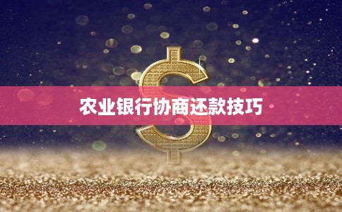农业银行协商还款技巧 农业银行协商还款技巧