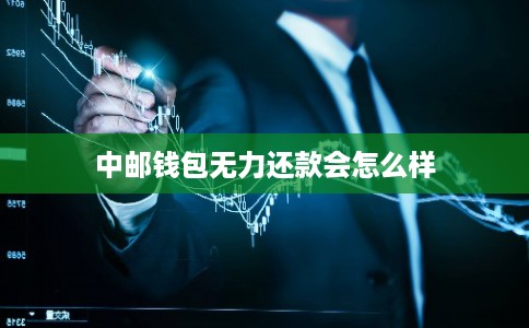 中邮钱包无力还款会怎么样