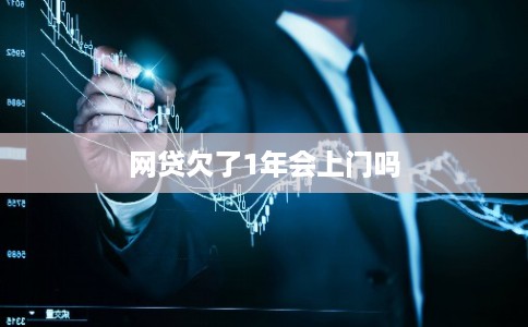 网贷欠了1年会上门吗 网贷欠了1年会上门吗