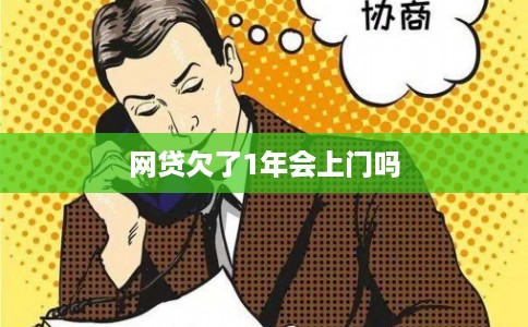 网贷欠了1年会上门吗 网贷欠了1年会上门吗