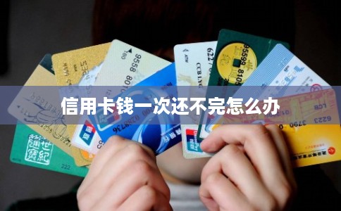 信用卡钱一次还不完怎么办 信用卡钱一次还不完怎么办