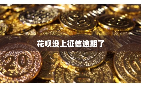 花呗没上征信逾期了 花呗没上征信逾期了