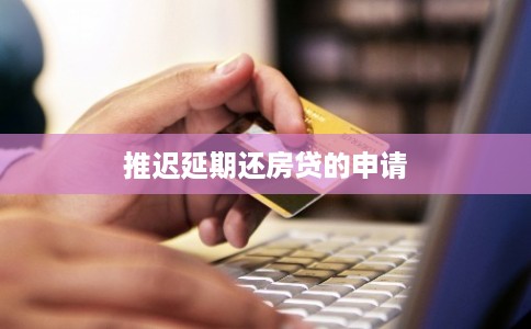 推迟延期还房贷的申请 推迟延期还房贷的申请