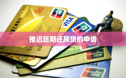 推迟延期还房贷的申请 推迟延期还房贷的申请