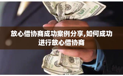 放心借协商成功案例分享,如何成功进行放心借协商