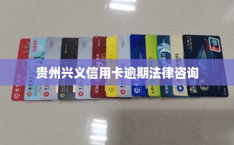 贵州兴义信用卡逾期法律咨询 贵州兴义信用卡逾期法律咨询