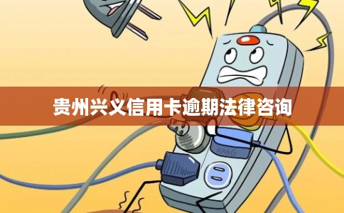 贵州兴义信用卡逾期法律咨询
