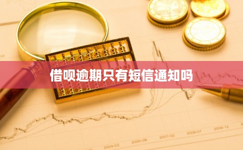借呗逾期只有短信通知吗 借呗逾期只有短信通知吗