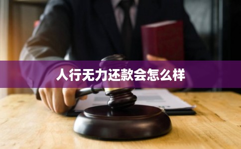 人行无力还款会怎么样