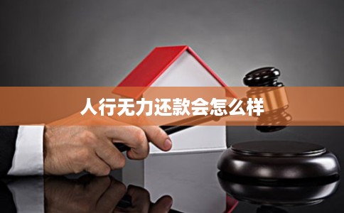 人行无力还款会怎么样