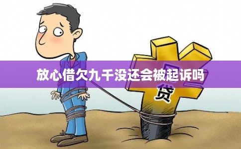 放心借欠九千没还会被起诉吗