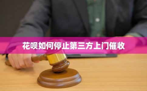 花呗如何停止第三方上门催收 花呗如何停止第三方上门催收