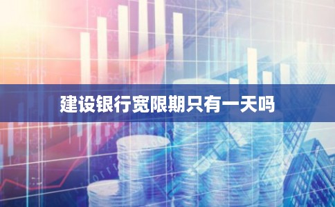 建设银行宽限期只有一天吗 建设银行宽限期只有一天吗