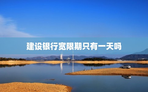 建设银行宽限期只有一天吗 建设银行宽限期只有一天吗