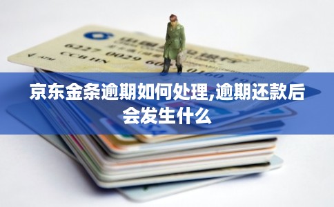 京东金条逾期如何处理,逾期还款后会发生什么 京东金条逾期如何处理,逾期还款后会发生什么