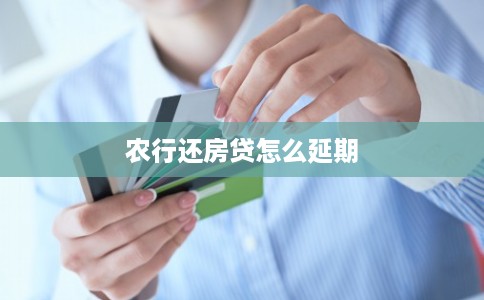 农行还房贷怎么延期 农行还房贷怎么延期