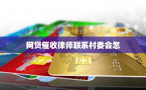 网贷催收律师联系村委会怎 网贷催收律师联系村委会怎