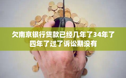 欠南京银行贷款已经几年了34年了四年了过了诉讼期没有 欠南京银行贷款已经几年了34年了四年了过了诉讼期没有