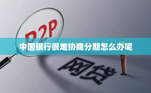 中国银行很难协商分期怎么办呢