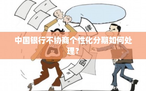 中国银行不协商个性化分期如何处理?