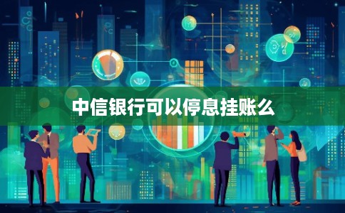 中信银行可以停息挂账么 中信银行可以停息挂账么