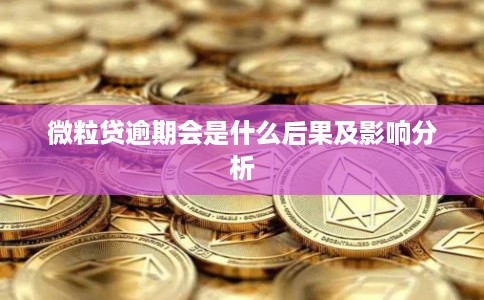 微粒贷逾期会是什么后果及影响分析