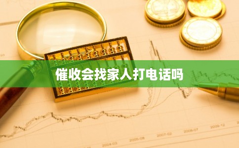 催收会找家人打电话吗 催收会找家人打电话吗