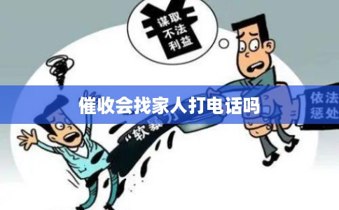 催收会找家人打电话吗 催收会找家人打电话吗
