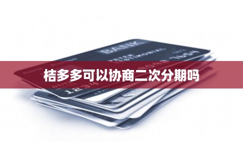 桔多多可以协商二次分期吗 桔多多可以协商二次分期吗