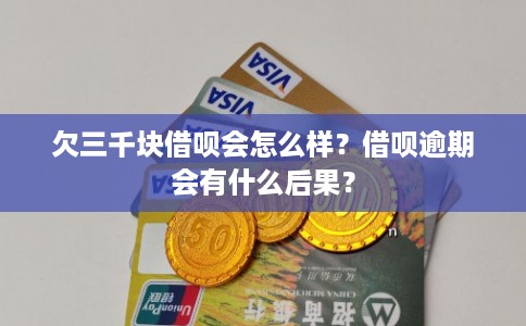 欠三千块借呗会怎么样？借呗逾期会有什么后果？